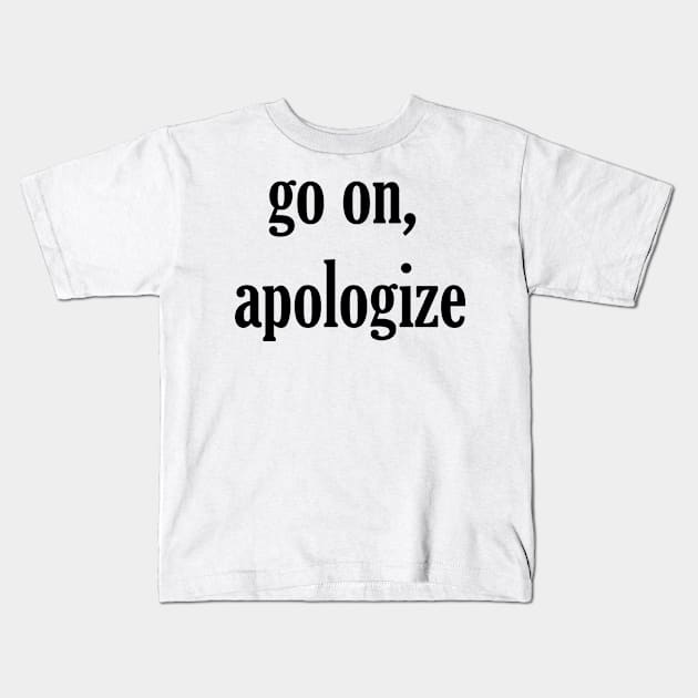 go on, apologize Kids T-Shirt by MandalaHaze